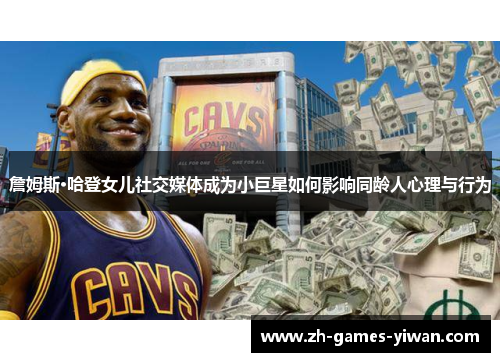 詹姆斯·哈登女儿社交媒体成为小巨星如何影响同龄人心理与行为