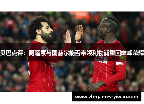 贝巴点评：阿隆索与图赫尔能否带领利物浦重回巅峰荣耀