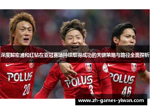 深度解密浦和红钻在亚冠赛场持续取得成功的关键策略与路径全面探析
