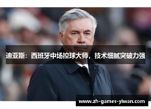 迪亚斯：西班牙中场控球大师，技术细腻突破力强