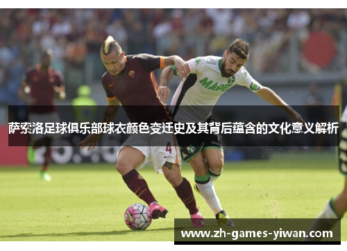 萨索洛足球俱乐部球衣颜色变迁史及其背后蕴含的文化意义解析 萨索洛足球俱乐部球衣颜色变迁史及其背后蕴含的文化意义解析