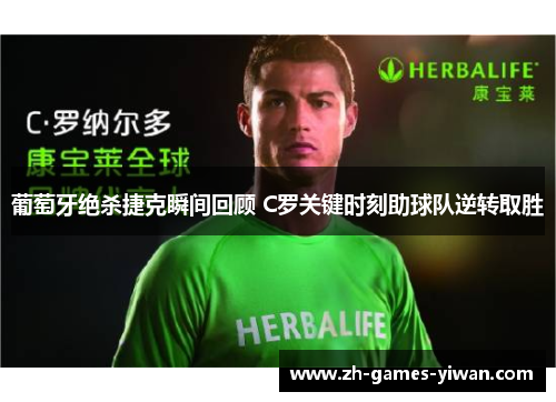 葡萄牙绝杀捷克瞬间回顾 C罗关键时刻助球队逆转取胜