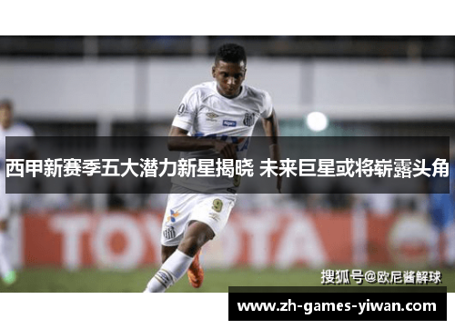 西甲新赛季五大潜力新星揭晓 未来巨星或将崭露头角