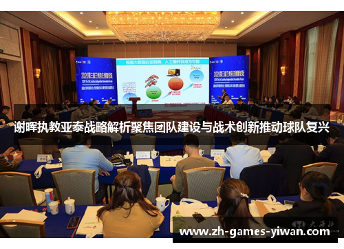 谢晖执教亚泰战略解析聚焦团队建设与战术创新推动球队复兴