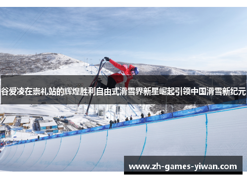 谷爱凌在崇礼站的辉煌胜利自由式滑雪界新星崛起引领中国滑雪新纪元 谷爱凌在崇礼站的辉煌胜利自由式滑雪界新星崛起引领中国滑雪新纪元