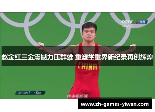 赵金红三金震撼力压群雄 重塑举重界新纪录再创辉煌 赵金红三金震撼力压群雄 重塑举重界新纪录再创辉煌