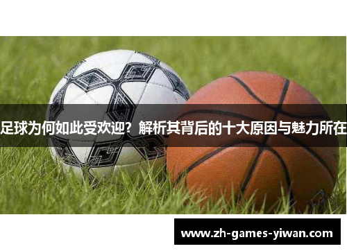 足球为何如此受欢迎?解析其背后的十大原因与魅力所在 足球为何如此受欢迎?解析其背后的十大原因与魅力所在