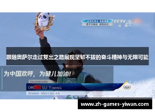 跟随奥萨尔走过复出之路展现坚韧不拔的奋斗精神与无限可能 跟随奥萨尔走过复出之路展现坚韧不拔的奋斗精神与无限可能