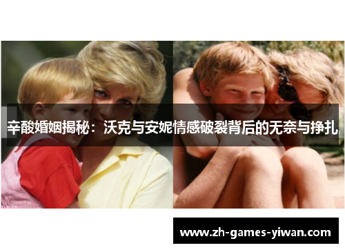 辛酸婚姻揭秘:沃克与安妮情感破裂背后的无奈与挣扎 辛酸婚姻揭秘:沃克与安妮情感破裂背后的无奈与挣扎