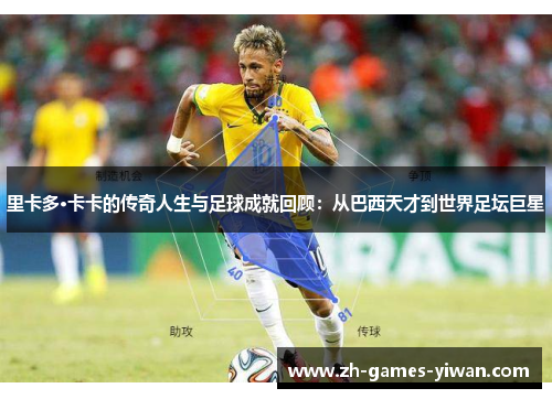 里卡多·卡卡的传奇人生与足球成就回顾：从巴西天才到世界足坛巨星