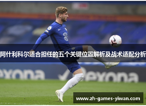 阿什利科尔适合担任的五个关键位置解析及战术适配分析 阿什利科尔适合担任的五个关键位置解析及战术适配分析