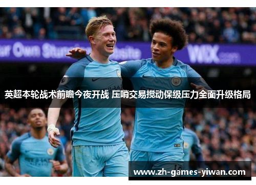 英超本轮战术前瞻今夜开战 压哨交易搅动保级压力全面升级格局