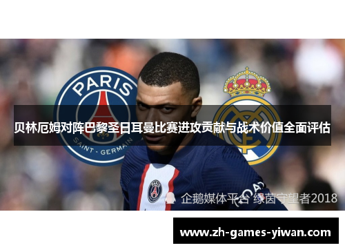 贝林厄姆对阵巴黎圣日耳曼比赛进攻贡献与战术价值全面评估