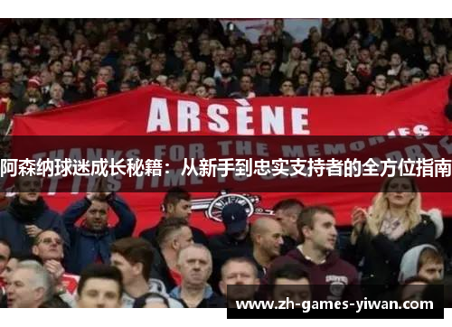 阿森纳球迷成长秘籍：从新手到忠实支持者的全方位指南