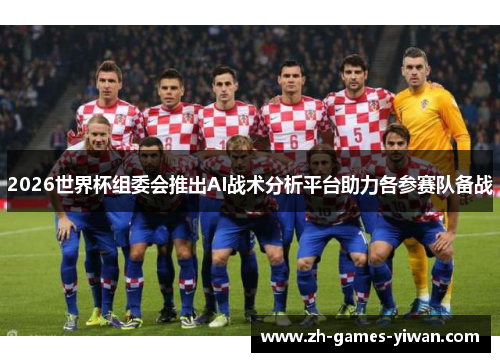 2026世界杯组委会推出AI战术分析平台助力各参赛队备战