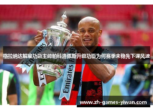 格拉纳达解雇功勋主帅帕科洛佩斯升级功臣为何赛季未稳先下课风波