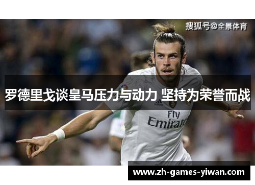 罗德里戈谈皇马压力与动力 坚持为荣誉而战
