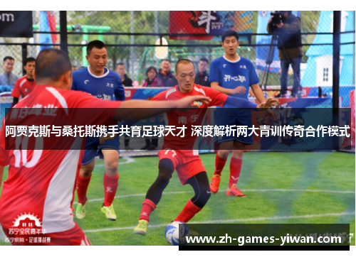 阿贾克斯与桑托斯携手共育足球天才 深度解析两大青训传奇合作模式