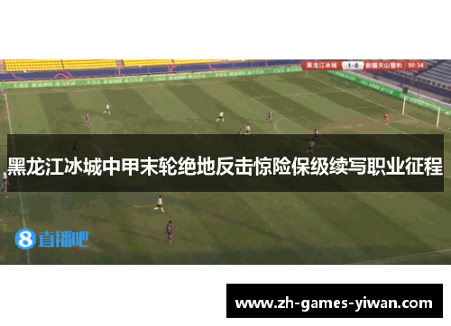 黑龙江冰城中甲末轮绝地反击惊险保级续写职业征程 黑龙江冰城中甲末轮绝地反击惊险保级续写职业征程