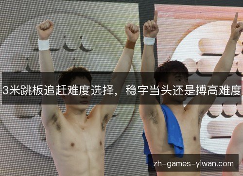 3米跳板追赶难度选择，稳字当头还是搏高难度